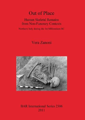 Out of Place. Human Skeletal Remains from Non-Funerary Contexts: Northern Italy during the 1st Millennium BC: Human Skeletal Remains from Non-Funerary Contexts. Northern Italy during the 1st Millennium BC