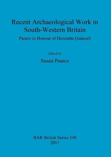 Recent Archaeological Work in South-Western Britain: Papers in Honour of Henrietta Quinnell
