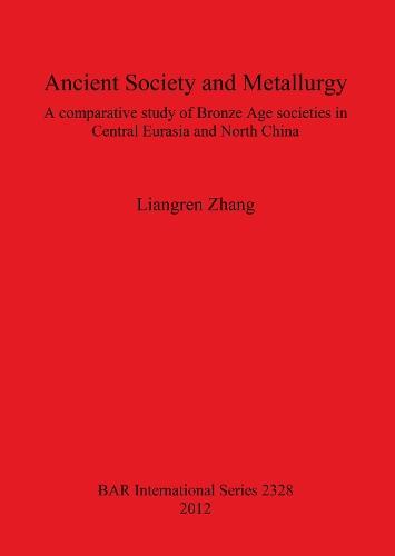 Ancient Society and Metallurgy: A comparative study of Bronze Age societies in Central Eurasia and North China