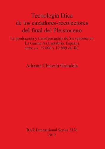 Tecnología lítica de los cazadores-recolectores del final del Pleistoceno: La producción y transformación de los soportes en La Garma  A  (Cantabria España) entre ca. 15.000 y 12.000 cal BC