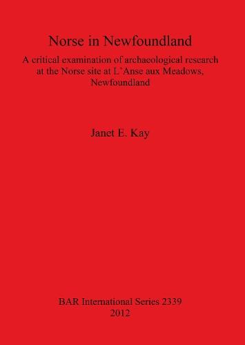 Norse in Newfoundland: A Critical Examination of Archaeological Research at the Norse site at L'Anse aux Meadows Newfoundland: A critical examination of archaeological research at the Norse site at L'Anse aux Meadows, Newfoundland