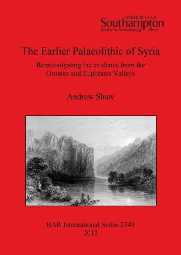 The Earlier Palaeolithic of Syria: Reinvestigating the evidence from the Orontes and Euphrates Valleys