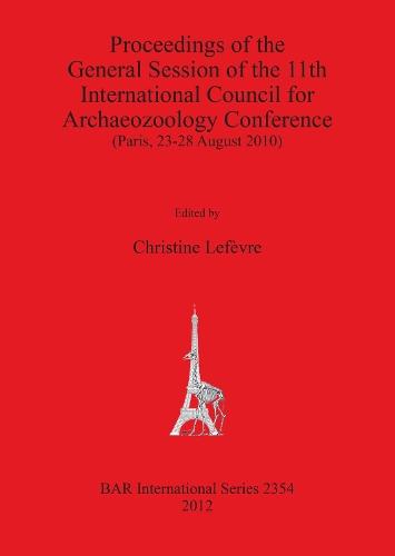 Proceedings of the General Session of the 11th International Council for Archaeozoology Conference (Paris 23-28 August 2010): (Paris, 23-28 August 2010)
