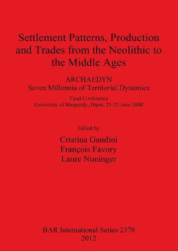 Settlement Patterns Production and Trades from Neolithic to Middle Ages: ARCHAEDYN: 7 Millennia of Territorial Dynamics. Final Conference University of Burgundy, Dijon, 23-25 June 2008