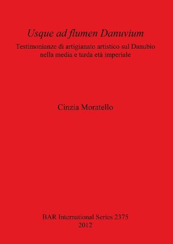 Usque ad flumen Danuvium Testimonianze di artigianato artistico sul Danubio nella media e tarda età imperiale: Testimonianze di artigianato artistico sul Danubio nella media e tarda età imperiale