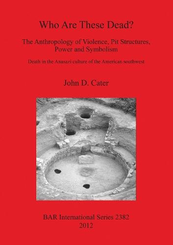Who Are These Dead The Anthropology of Violence Pit Structures Power and Symbolism: Death in the Anasazi culture of the American southwest