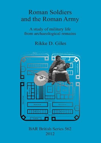 Roman Soldiers and the Roman Army: A study of military life from archaeological remains