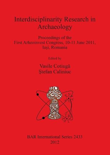 Interdisciplinarity Research in Archaeology: Proceedings of the First Arheoinvest Congress, 10-11 June 2011, Iasi, Romania