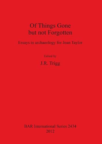 Of Things Gone but not Forgotten. Essays in archaeology for Joan Taylor: Essays in archaeology for Joan Taylor