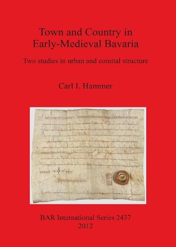Town and Country in Early-Medieval Bavaria: Two studies in urban and comital structure