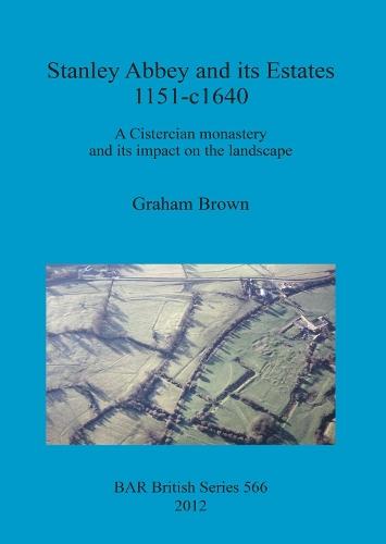 Stanley Abbey and its estates, 1151-c1640: A Cistercian monastery and its impact on the landscape