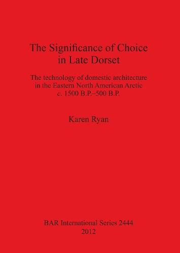 The Significance of Choice in Late Dorset: The technology of domestic architecture in the Eastern North American Arctic c. 1500 B.P.-500 B.P.