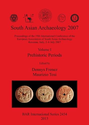 South Asian Archaeology 2007: Volume I - Prehistoric Periods: Proceedings of the 19th International Conference of the European Association of South Asian Archaeology Ravenna, Italy, 2-6 July 2007
