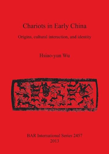 Chariots in Early China: Origins, cultural interaction, and identity