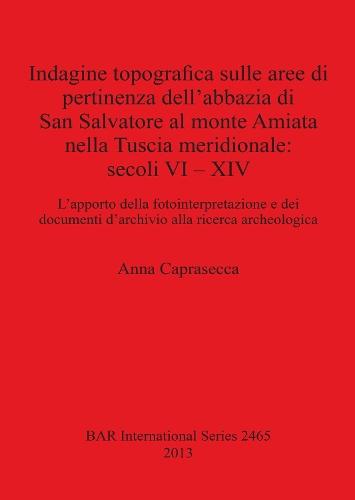 Indagine topografica sulle aree di pertinenza dell'abbazia di San Salvatore al monte Amiata nella Tuscia meridionale: secoli VI - XIV: L'apporto della fotointerpretazione e dei documenti d'archivio alla ricerca archeologica
