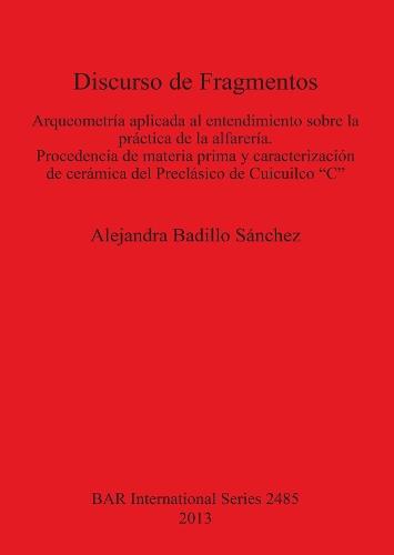 Discurso de Fragmentos: "Arqueometría aplicada al entendimiento  sobre la práctica de la alfarería Procedencia de materia prima y caracterización de cerámica del Preclásico de Cuicuilco ""C"""