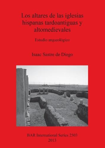 Los altares de las iglesias hispanas tardoantiguas y altomedievales: Estudio arqueológico