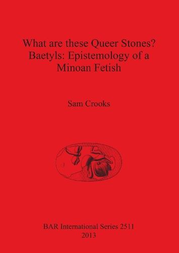 What are these Queer Stones Baetyls: Epistemology of a Minoan Fetish