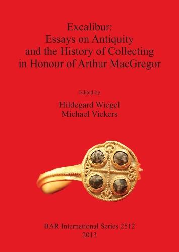 Excalibur: Essays on Antiquity and the History of Collecting in Honour of Arthur MacGregor