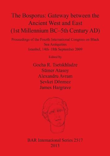 The Bosporus: Gateway between the Ancient West and East (1st Millennium BC-5th Century AD): Proceedings of the Fourth International Congress on Black Sea Antiquities Istanbul, 14th-18th September 2009