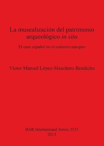 La musealización del patrimonio arqueológico in situ: El caso español en el contexto europeo