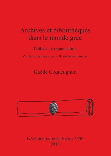 Archives et bibliothèques dans le monde grec: Édifices et organisation. V? siècle avant notre ère - II? siècle de notre ère