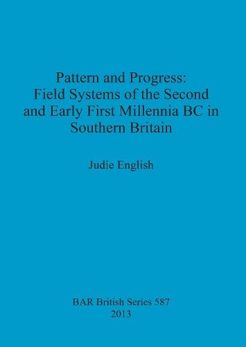 Pattern and Progress: Field Systems of the Second and Early First Millennia BC in Southern Britain