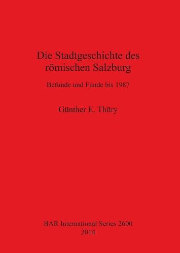 Die Stadtgeschichte des römischen Salzburg Befunde und Funde bis 1987: Befunde und Funde bis 1987
