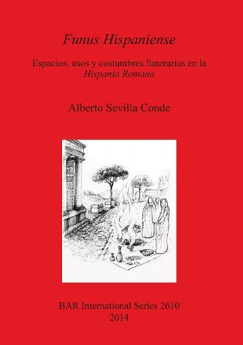 Funus Hispaniense: espacios usos y costumbres funerarias en la Hispania Romana: Espacios, usos y costumbres funerarias en la Hispania Romana