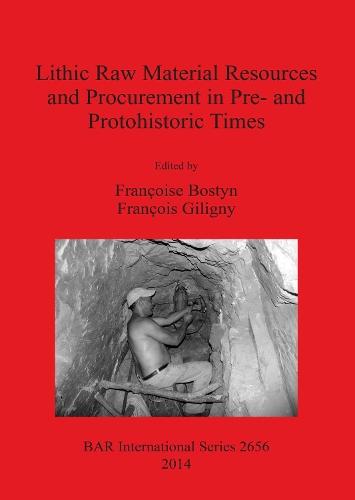 Lithic Raw Material Resources and Procurement in Pre- and Protohistoric Times: Proceedings of the 5th International Conference of the UISPP Commission on Flint Mining in Pre- and Protohistoric Times (Paris 10-11 September 2012)