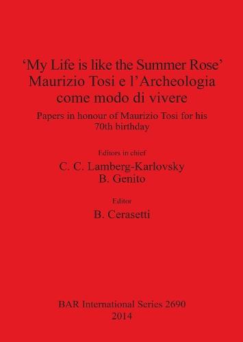 'My Life is like the Summer Rose' Maurizio Tosi e l'Archeologia come modo di vivere: Papers in honour of Maurizio Tosi for his 70th birthday