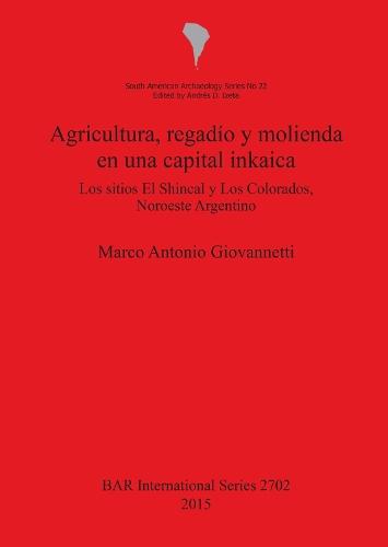 Agricultura regadío y molienda en una capital inkaica: Los sitios El Shincal y Los Colorados, Noroeste Argentino