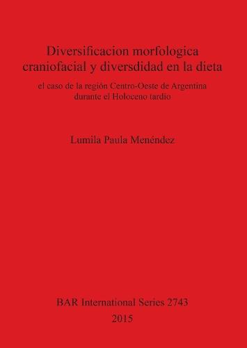 Diversificacion morfologica craniofacial y diversdidad en la dieta: el caso de la región Centro-Oeste de Argentina durante el Holoceno tardío