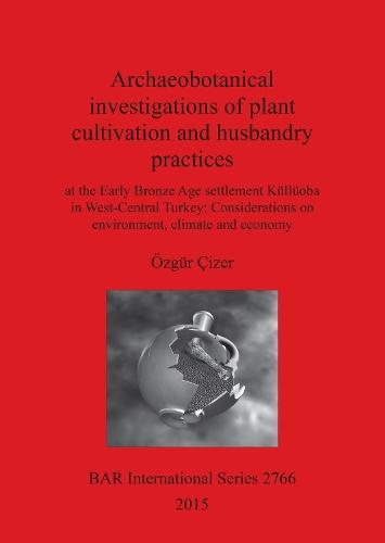 Archaeobotanical investigations of plant cultivation and husbandry practices: at the Early Bronze Age settlement Küllüoba in West-Central Turkey: Considerations on environment, climate and economy