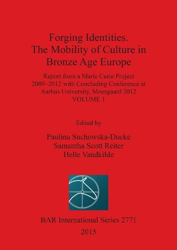 Forging Identities: The Mobility of Culture in Bronze Age Europe: Report from a Marie Curie Project 2009-2012 with Concluding Conference  at Aarhus University, Moesgaard 2012: Volume 1