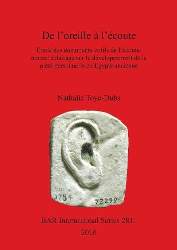 DE L'OREILLE A l'ECOUTE: Etude des documents votifs de l'écoute: nouvel éclairage sur le développement de la piété personnelle en Egypte ancienne