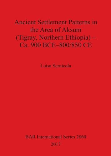Ancient Settlement Patterns in the Area of Aksum (Tigray, Northern Ethiopia) - Ca. 900 BCE-800/850 CE