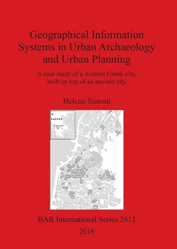 Geographical Information Systems in Urban Archaeology and Urban Planning: A case study of a modern Greek city, built on top of an ancient city