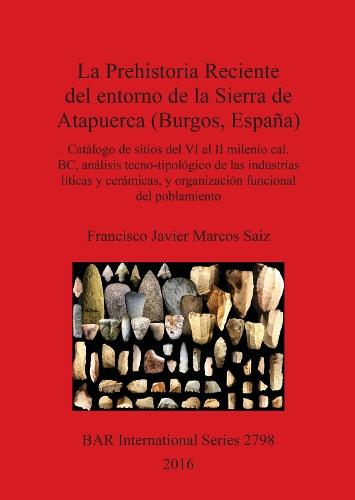 La Prehistoria Reciente del entorno de la Sierra de Atapuerca (Burgos, España): Catálogo de sitios del VI al II milenio cal. BC, análisis tecno-tipológico de las industrias líticas y cerámicas, y organización funcional del poblamiento