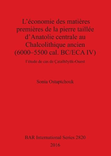 L'économie des matières premières de la pierre taillée d'Anatolie centrale au Chalcolithique ancien (6000-5500 cal. BC/ECA IV): l'étude de cas de Çatalhöyük-Ouest