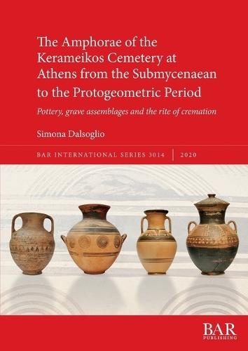 The Amphorae of the Kerameikos Cemetery at Athens from the Submycenaean to the Protogeometric Period: Pottery, grave assemblages and the rite of cremation
