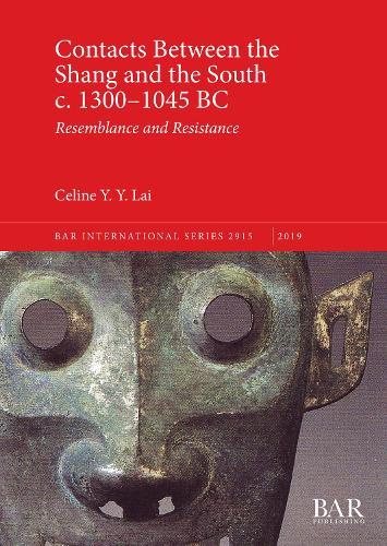 Contacts Between the Shang and the South c. 1300-1045 BC: Resemblance and Resistance