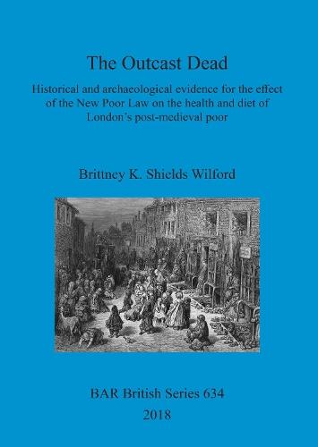 The Outcast Dead: Historical and archaeological evidence for the effect of the New Poor Law on the health and diet of London's post-medieval poor