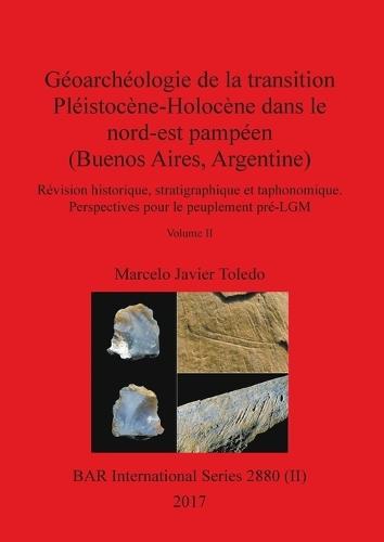 Géoarchéologie de la transition Pléistocène-Holocène dans le nord-est pampéen (Buenos Aires, Argentine), Volume II: Révision historique, stratigraphique et taphonomique. Perspectives pour le peuplement pré-LGM