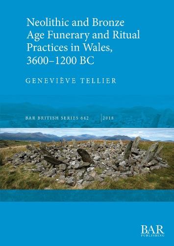 Neolithic and Bronze Age Funerary and Ritual Practices in Wales 3600-1200 BC