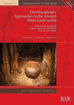 Interdisciplinary Approaches to the Ancient Maya Underworld: Exploring the rise and fall of Maya centres in central Belize from the cave context