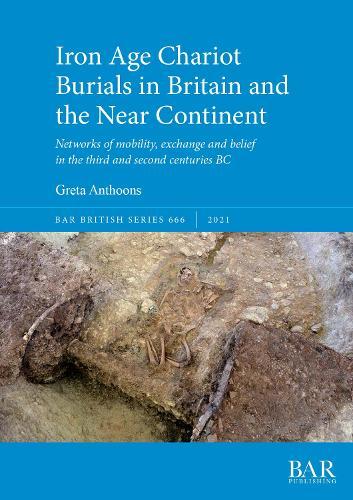 Iron Age Chariot Burials in Britain and the Near Continent: Networks of mobility, exchange and belief in the third and second centuries BC