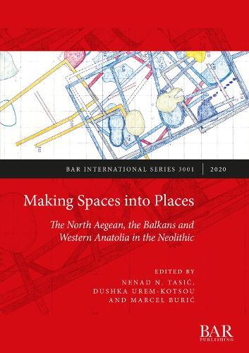 Making Spaces into Places: The North Aegean, the Balkans and Western Anatolia in the Neolithic