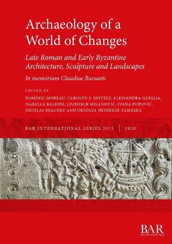 Archaeology of a World of Changes. Late Roman and Early Byzantine Architecture, Sculpture and Landscapes: Selected Papers from the 23rd International Congress of Byzantine Studies (Belgrade, 22-27 August 2016) - In memoriam Claudiae Barsanti