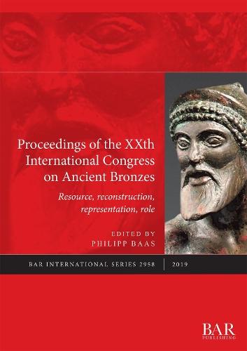 Proceedings of the XXth International Congress on Ancient Bronzes: Resource, reconstruction, representation, role